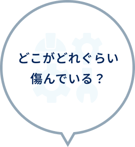 どこがどれぐらい傷んでいる？